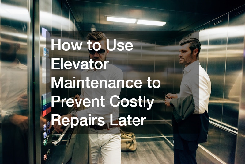 How to Use Elevator Maintenance to Prevent Costly Repairs Later