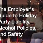 The Employers Guide to Holiday Party Liability, Alcohol Policies, and Safety