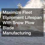Maximize Fleet Equipment Lifespan With Snow Plow Blade Manufacturing